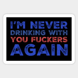 I'm never drinking with you fuckers again. A great design for those who's friends lead them astray and are a bad influence. Magnet